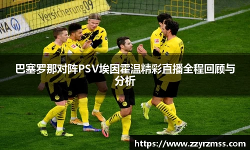 巴塞罗那对阵PSV埃因霍温精彩直播全程回顾与分析