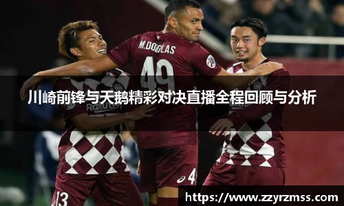 川崎前锋与天鹅精彩对决直播全程回顾与分析