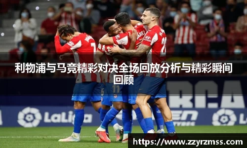 利物浦与马竞精彩对决全场回放分析与精彩瞬间回顾